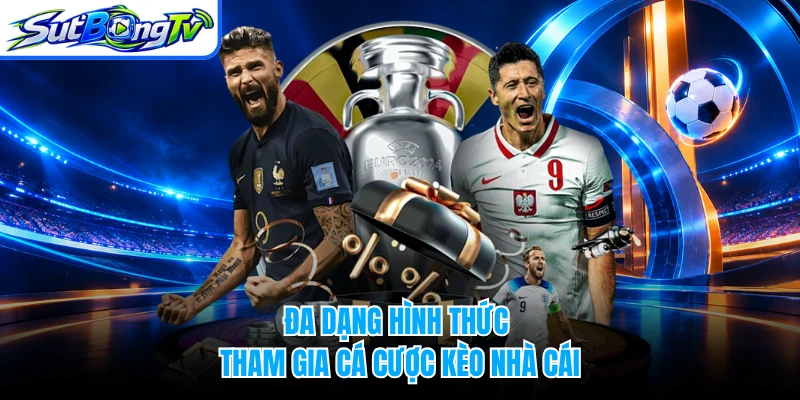 Đa dạng hình thức tham gia cá cược kèo nhà cái 
