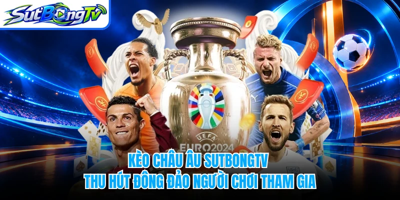 Kèo châu Âu SUTBONGTV thu hút đông đảo người chơi tham gia